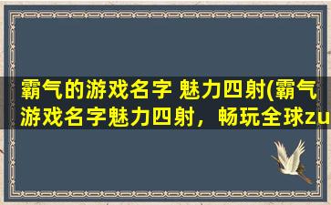 霸气的游戏名字 魅力四射(霸气游戏名字魅力四射，畅玩全球zui热门游戏！)